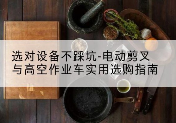 宿州电动剪叉升降平台怎么选-选对设备不踩坑-电动剪叉与高空作业车实用选购指南